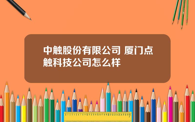 中触股份有限公司 厦门点触科技公司怎么样